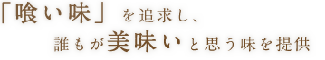 「喰い味」を追求し、誰もが美味いと思う味を提供