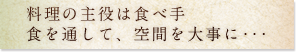 料理の主役は食べ手 食を通して、空間を大事に・・・